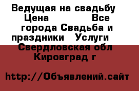 Ведущая на свадьбу › Цена ­ 15 000 - Все города Свадьба и праздники » Услуги   . Свердловская обл.,Кировград г.